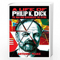 A Life of Philip K. Dick: The Man Who Remembered the Future by ANTHONY PEAKE Book-9781782122425