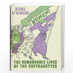 Rise Up Women!: The Remarkable Lives of the Suffragettes by Diane Atkinson Book-9781408844045