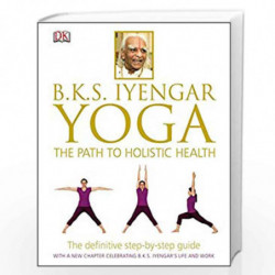 BKS Iyengar Yoga The Path to Holistic Health: The Definitive Step-by-Step Guide by B.K.S. IYENGAR Book-9781409343479