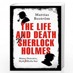 The Life and Death of Sherlock Holmes: Master Detective, Myth and Media Star by Mattias Bostr?m Book-9781784977733