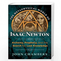 The Metaphysical World of Isaac Newton: Alchemy, Prophecy, and the Search for Lost Knowledge by John Chambers Book-9781620552049