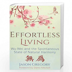 Effortless Living: Wu-Wei and the Spontaneous State of Natural Harmony by JASON GREGORY Book-9781620557136