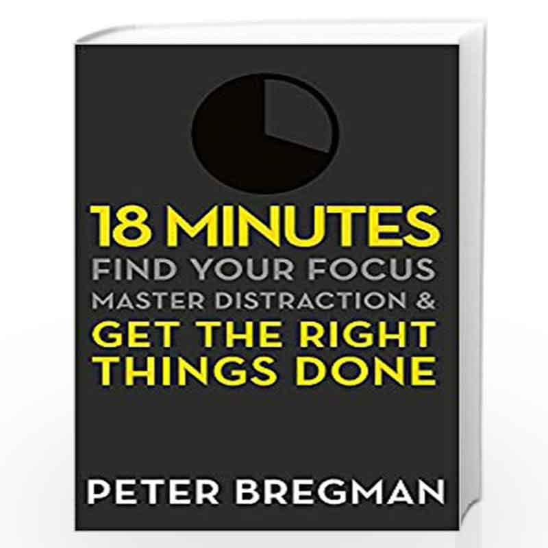 18 Minutes Find Your Focus, Master Distraction and Get the Right Things Done by Peter Bregman