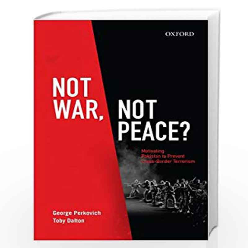 Not War, Not Peace: Motivating Pakistan to Prevent Cross-Border Terrorism by George Perkovich& Toby Dalton Book-9780199467495