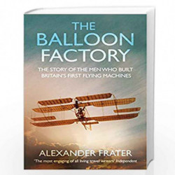 The Balloon Factory: The Story of the Men Who Built Britain's First Flying Machines by ALEXANDER FRATER Book-9780330433112