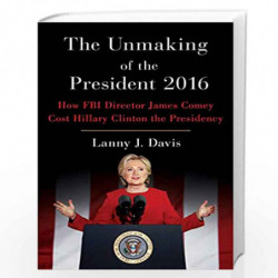 The Unmaking of the President 2016: How FBI Director James Comey Cost Hillary Clinton the Presidency by Lanny J. Davis Book-9781