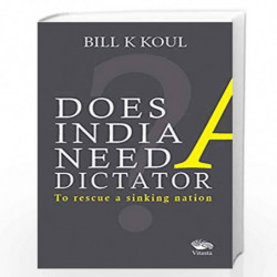 Does India Need A Dictator: To Rescue A Sinking Nation by Bill K Koul Book-9789386473332
