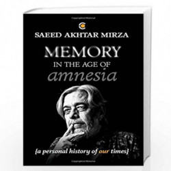 Memory in the Age of Amnesia: And other essays, tales, conversations, soliloquies and unsolicited advice by Saeed Akhtar Mirza B