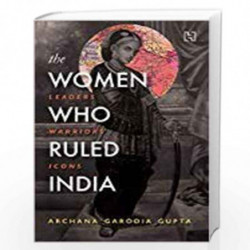 The Women Who Ruled India: Leaders. Warriors. Icons. by Archana Garodia Gupta Book-9789351951520
