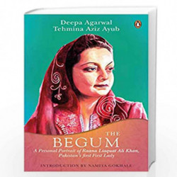The Begum: A Portrait of Ra                  ana Liaquat Ali Khan, Pakistan                  s Pioneering First Lady by Deepa Ag