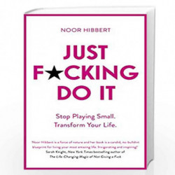 Just F*cking Do It: Stop Playing Small. Transform Your Life. by Noor Hibbert Book-9781473692756
