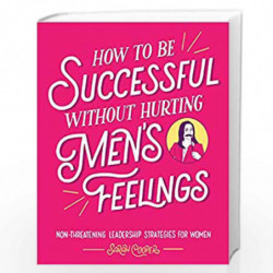 How to Be Successful Without Hurting Men                  s Feelings: Non-threatening Leadership Strategies for Women by Cooper,