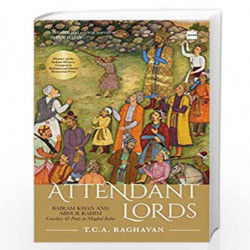 Attendant Lords: Bairam Khan and Abdur Rahim, Courtiers and Poets in Mughal India by T.C.A. Raghavan Book-9789353026158