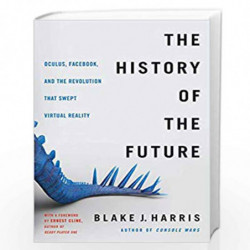 The History of the Future : Oculus, Facebook, and the Revolution That Swept Virtual Reality by Blake J. Harris Book-978006295508