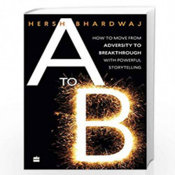 A to B: How to Move from Adversity to Breakthrough With Powerful Storytelling by Hersh Bhardwaj Book-9789353024512