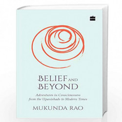 Belief and Beyond: Adventures in Consciousness from the Upanishads to Modern Times by Mukunda Rao Book-9789353028473