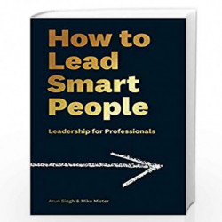How to Lead Smart People: Leadership for Professionals by Arun Singh and Mike Mister Book-9781788161541