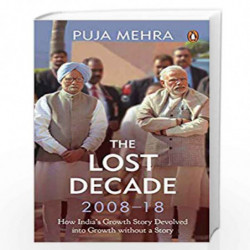 The Lost Decade (2008-18): How India's Growth Story Devolved into Growth Without a Story by Puja Mehra Book-9780670091836