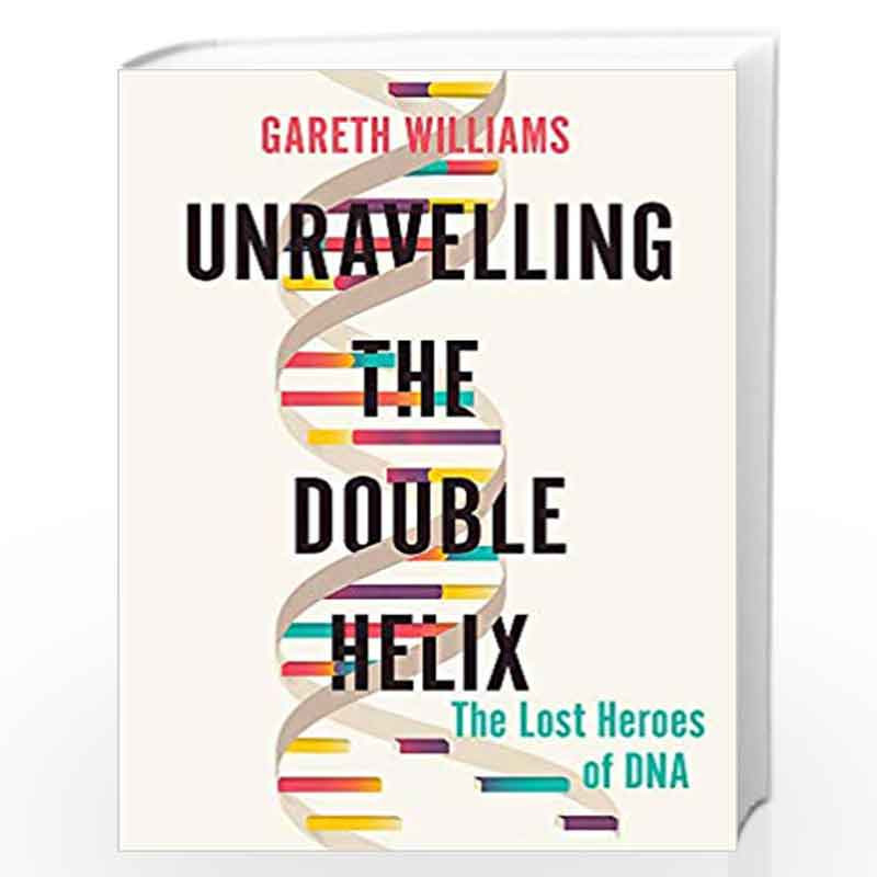 Unravelling the Double Helix: The Lost Heroes of DNA by Williams, Gareth Book-9781474609364