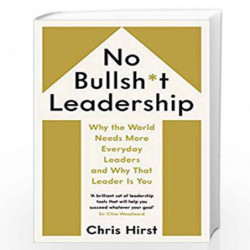 No Bullsh*t Leadership: Why the World Needs More Everyday Leaders and Why That Leader Is You by Chris Hirst Book-9781788162524