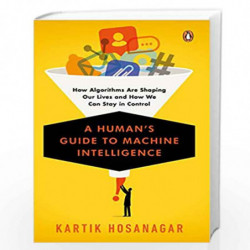 A Human's Guide to Machine Intelligence: How Algorithms Are Shaping Our Lives and How We Can Stay in Control by Kartik Hosanagar