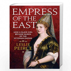 Empress of the East: How a Slave Girl Became Queen of the Ottoman Empire by Leslie Peirce Book-9781785783494