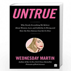 Untrue: Why Nearly Everything We Believe About Women, Lust, and Infidelity is Wrong and How the New Science Can Set Us Free by W