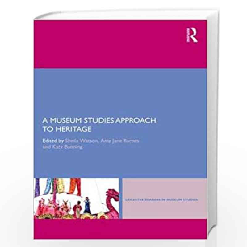 A Museum Studies Approach to Heritage (Leicester Readers in Museum Studies) by Sheila Watson Amy Jane Barnes Katy Bunning