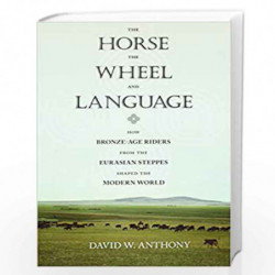 The Horse, the Wheel, and Language   How Bronze Age Riders from the Eurasian Steppes Shaped the Modern World by David W Nthony B