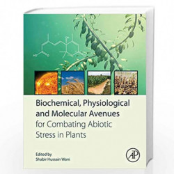 Biochemical, Physiological and Molecular Avenues for Combating Abiotic Stress in Plants by Wani Shabir Hussain Book-978012813066