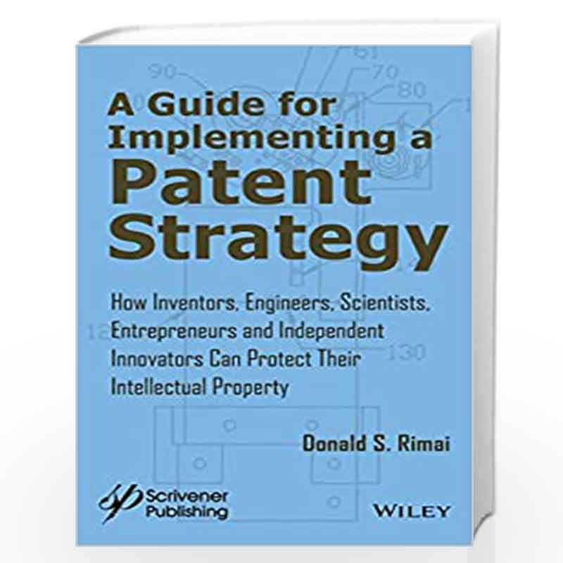 A Guide for Implementing a Patent Strategy: How Inventors, Engineers, Scientists, Entrepreneurs, and Independent Innovators Can 