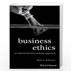 Business Ethics: An Ethical Decision Making Approach (Foundations of Business Ethics) by Mark S. Schwartz Book-9781118393437