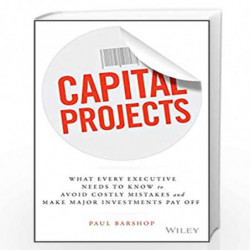 Capital Projects: What Every Executive Needs to Know to Avoid Costly Mistakes and Make Major Investments Pay Off by Paul H. Bars