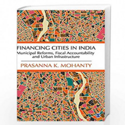 Financing Cities in India: Municipal Reforms, Fiscal Accountability and Urban Infrastructure by Prasanna K. Mohanty Book-9789351