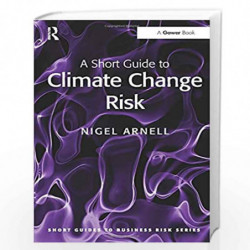 A Short Guide to Climate Change Risk (Short Guides to Business Risk) by Nigel Arnell Book-9781409453529