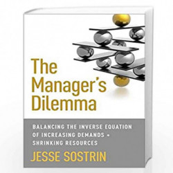 The Manager's Dilemma: Balancing the Inverse Equation of Increasing Demands and Shrinking Resources by Jesse Sostrin Book-978113