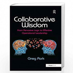 Collaborative Wisdom: From Pervasive Logic to Effective Operational Leadership by Greg Park Book-9781409434603