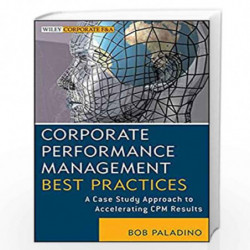 Corporate Performance Management Best Practices: A Case Study Approach to Accelerating CPM Results (Wiley Corporate F&A) by Bob 