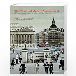 The Making of Modern Management: British Management in Historical Perspective by John F. Wilson