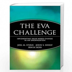 The EVA Challenge: Implementing Value Added Change in an Organization by Joel M. Stern