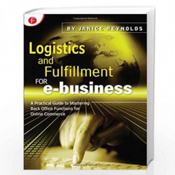 Logistics and Fulfillment for e-business: A Practical Guide to Mastering Back Office Functions for Online Commerce by Janice Rey