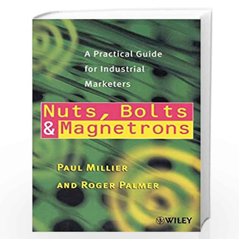 Nuts, Bolts and Magnetrons: A Practical Guide for Industrial Marketers by Paul Millier