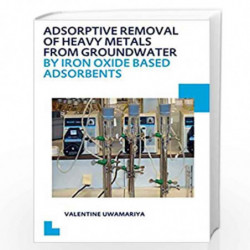 Adsorptive Removal of Heavy Metals from Groundwater by Iron Oxide Based Adsorbents (IHE Delft PhD Thesis Series) by Valentine Uw