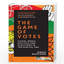 The Game of Votes: Visual Media Politics and Elections in the Digital Era by Farhat Basir Khan Book-9789353286927