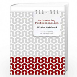 Reinventing Professionalism: Journalism and News in Global Perspective (Key Concepts in Journalism) by Silvio Waisbord Book-9780