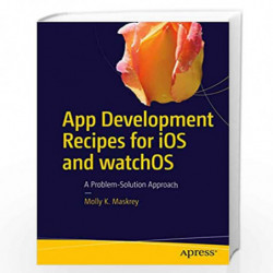 App Development Recipes for iOS and watchOS: A Problem-Solution Approach by Molly K. Maskrey Book-9781484218198