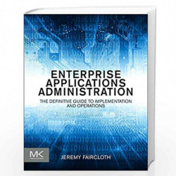 Enterprise Applications Administration: The Definitive Guide to Implementation and Operations by Jeremy Faircloth Book-978012407