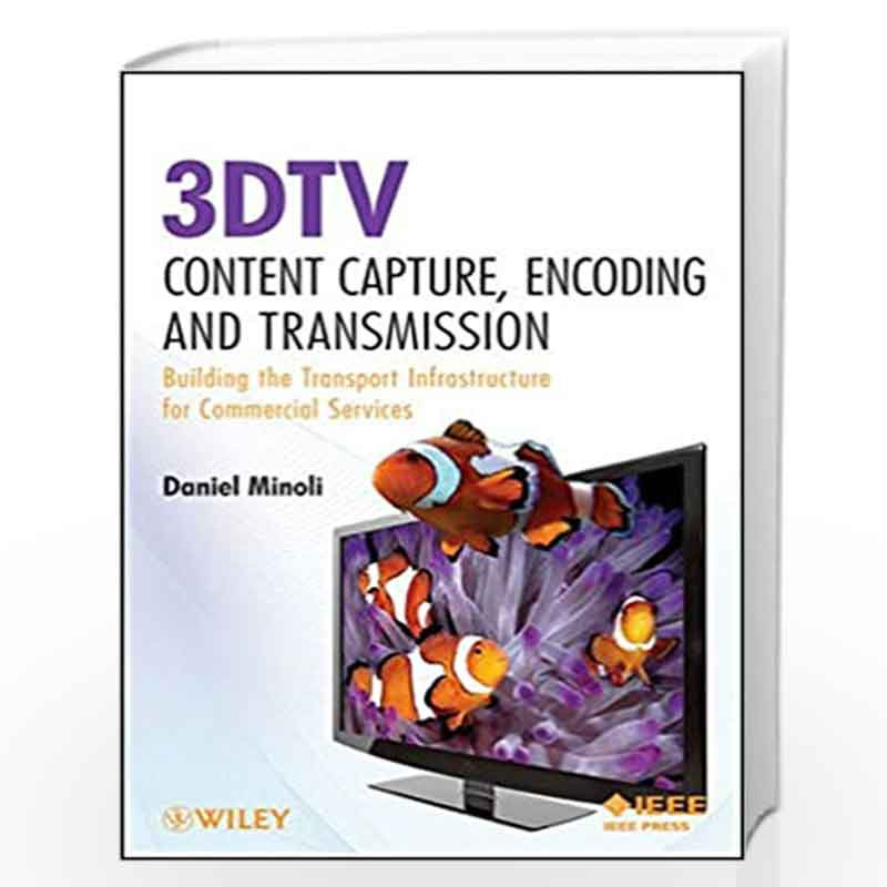 3DTV Content Capture, Encoding and Transmission: Building the Transport Infrastructure for Commercial Services (Wiley   IEEE) by