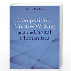 Composition, Creative Writing Studies, and the Digital Humanities by Adam Koehler Book-9781472591944