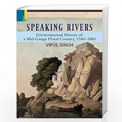 Speaking Rivers: Environmental History of Mid-Ganga Flood Country, 1540-1885 by Vipul Singh Book-9789386552822
